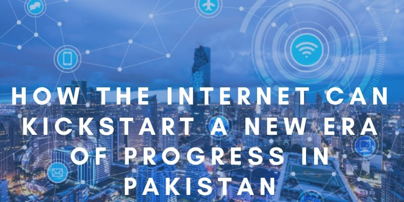 How the Internet Can kickstart A New Era Of Progress In Pakistan